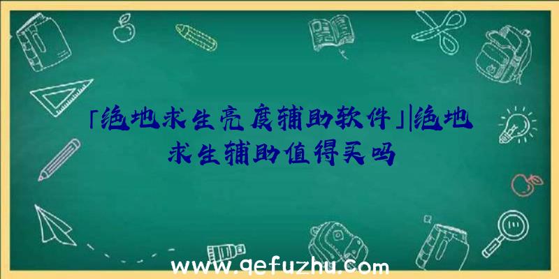 「绝地求生亮度辅助软件」|绝地求生辅助值得买吗